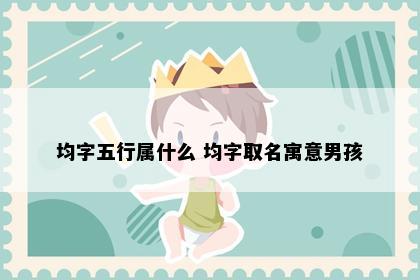 均字五行属什么 均字取名寓意男孩