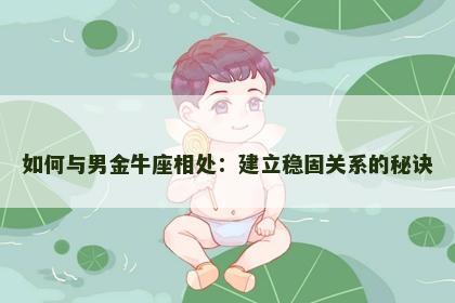 如何与男金牛座相处：建立稳固关系的秘诀