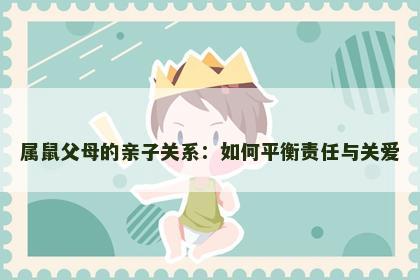 属鼠父母的亲子关系：如何平衡责任与关爱