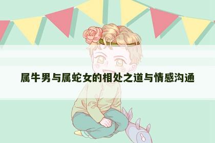 属牛男与属蛇女的相处之道与情感沟通