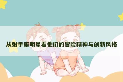 从射手座明星看他们的冒险精神与创新风格