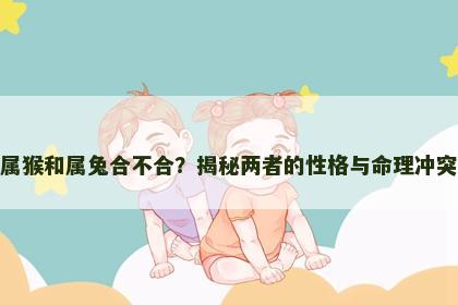 属猴和属兔合不合？揭秘两者的性格与命理冲突