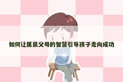如何让属鼠父母的智慧引导孩子走向成功