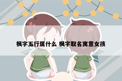 枫字五行属什么 枫字取名寓意女孩