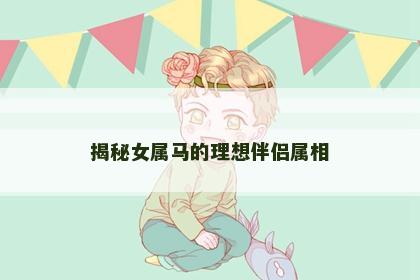 揭秘女属马的理想伴侣属相