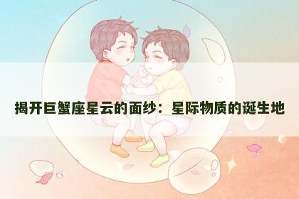 揭开巨蟹座星云的面纱：星际物质的诞生地