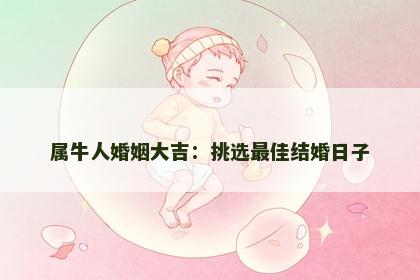 属牛人婚姻大吉：挑选最佳结婚日子