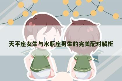 天平座女生与水瓶座男生的完美配对解析