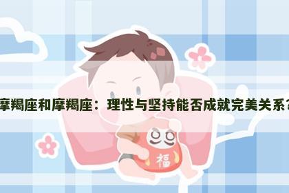 摩羯座和摩羯座：理性与坚持能否成就完美关系？