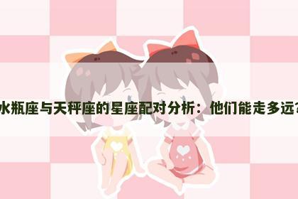 水瓶座与天秤座的星座配对分析：他们能走多远？