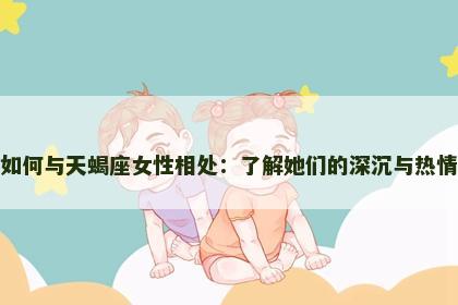 如何与天蝎座女性相处：了解她们的深沉与热情