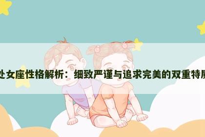 处女座性格解析：细致严谨与追求完美的双重特质