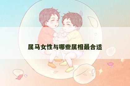 属马女性与哪些属相最合适
