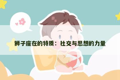 狮子座在的特质：社交与思想的力量