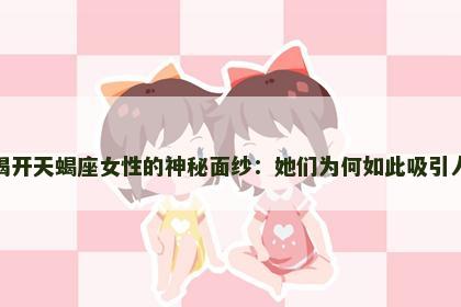 揭开天蝎座女性的神秘面纱：她们为何如此吸引人