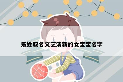 乐姓取名文艺清新的女宝宝名字