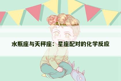 水瓶座与天秤座：星座配对的化学反应