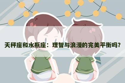 天秤座和水瓶座：理智与浪漫的完美平衡吗？