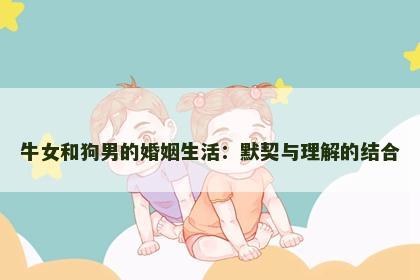 牛女和狗男的婚姻生活：默契与理解的结合