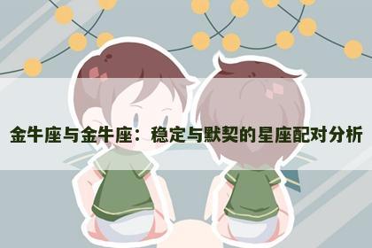 金牛座与金牛座：稳定与默契的星座配对分析