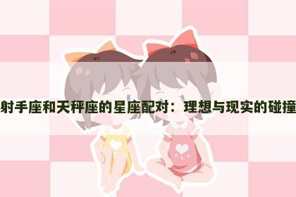 射手座和天秤座的星座配对：理想与现实的碰撞
