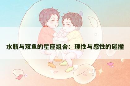 水瓶与双鱼的星座组合：理性与感性的碰撞