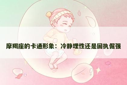 摩羯座的卡通形象：冷静理性还是固执倔强