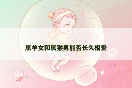 属羊女和属猴男能否长久相爱