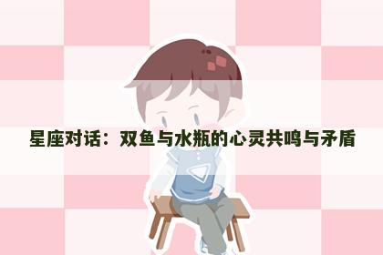 星座对话：双鱼与水瓶的心灵共鸣与矛盾