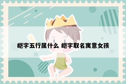 皑字五行属什么 皑字取名寓意女孩