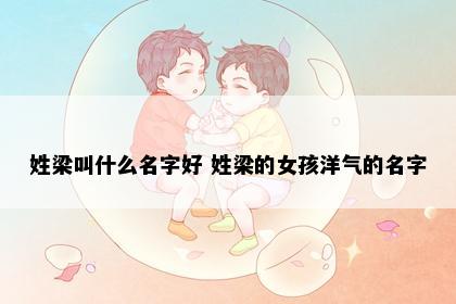 姓梁叫什么名字好 姓梁的女孩洋气的名字