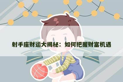 射手座财运大揭秘：如何把握财富机遇