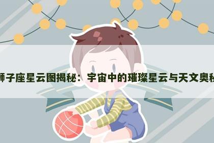 狮子座星云图揭秘：宇宙中的璀璨星云与天文奥秘