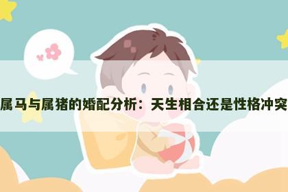 属马与属猪的婚配分析：天生相合还是性格冲突