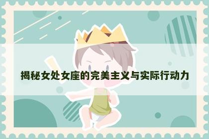 揭秘女处女座的完美主义与实际行动力
