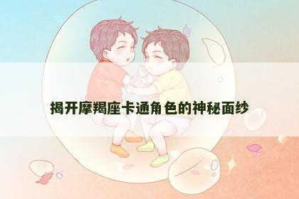 揭开摩羯座卡通角色的神秘面纱