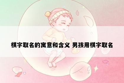 棋字取名的寓意和含义 男孩用棋字取名