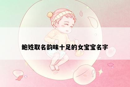 鲍姓取名韵味十足的女宝宝名字