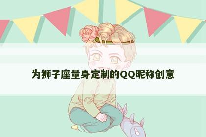 为狮子座量身定制的QQ昵称创意