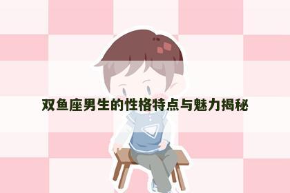 双鱼座男生的性格特点与魅力揭秘