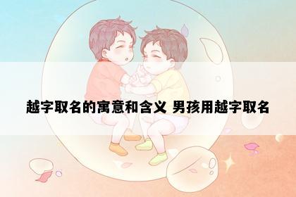 越字取名的寓意和含义 男孩用越字取名
