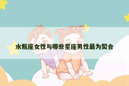 水瓶座女性与哪些星座男性最为契合