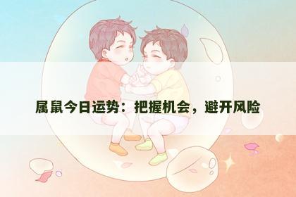 属鼠今日运势：把握机会，避开风险