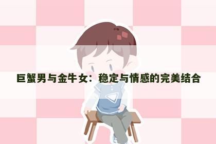 巨蟹男与金牛女：稳定与情感的完美结合