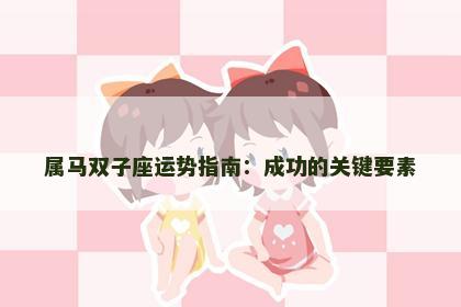 属马双子座运势指南：成功的关键要素