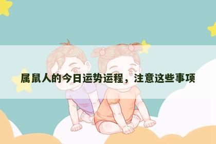 属鼠人的今日运势运程，注意这些事项