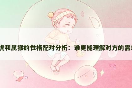 属虎和属猴的性格配对分析：谁更能理解对方的需求？