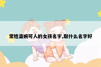 常姓温婉可人的女孩名字,取什么名字好
