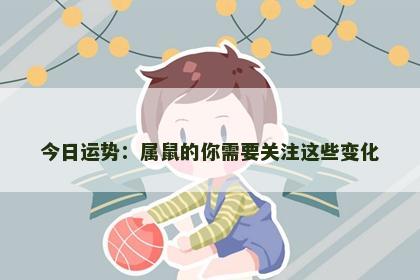 今日运势：属鼠的你需要关注这些变化