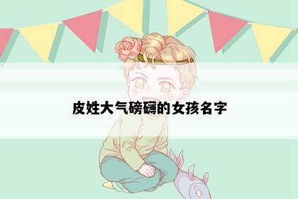 皮姓大气磅礴的女孩名字
